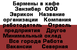 Бармены в кафе "Занзибар" ООО "Эврикон › Название организации ­ Компания-работодатель › Отрасль предприятия ­ Другое › Минимальный оклад ­ 1 - Все города Работа » Вакансии   . Северная Осетия